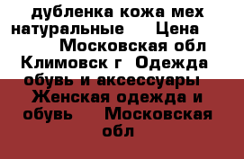 дубленка кожа мех натуральные   › Цена ­ 25 000 - Московская обл., Климовск г. Одежда, обувь и аксессуары » Женская одежда и обувь   . Московская обл.